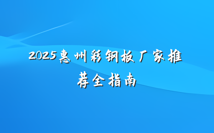 2025惠州彩钢板厂家推荐全指南