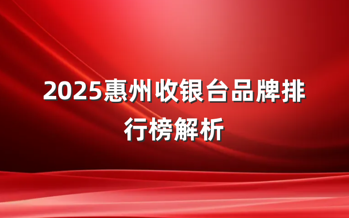 2025惠州收银台品牌排行榜解析
