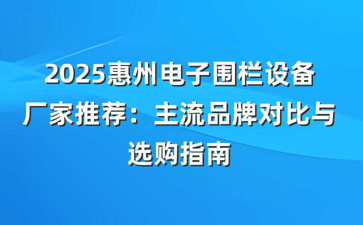 2025惠州电子围栏设备厂家推荐:主流品牌对比与选购指南