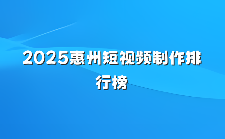 2025惠州短视频制作排行榜