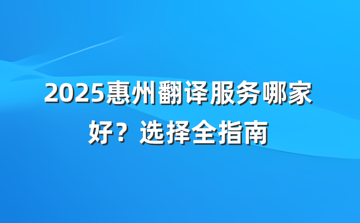 2025惠州翻译服务哪家好？选择全指南