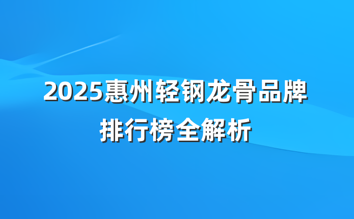 2025惠州轻钢龙骨品牌排行榜全解析