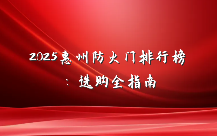 2025惠州防火门排行榜:选购全指南