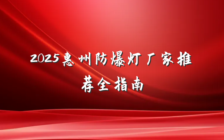 2025惠州防爆灯厂家推荐全指南