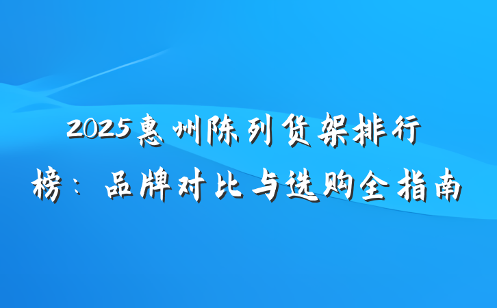 2025惠州陈列货架排行榜:品牌对比与选购全指南