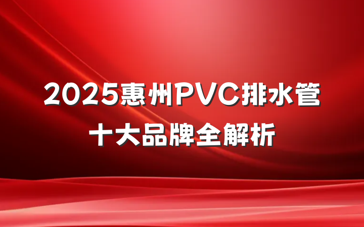 2025惠州PVC排水管十大品牌全解析
