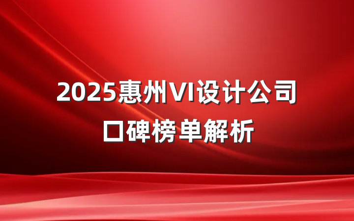 2025惠州VI设计公司口碑榜单解析