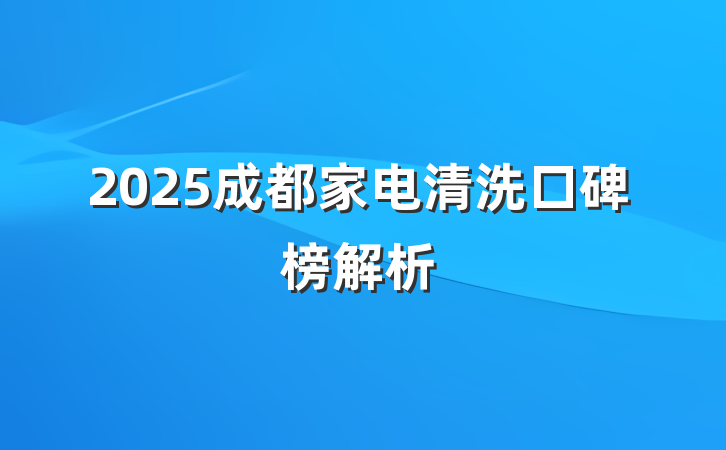 2025成都家电清洗口碑榜解析