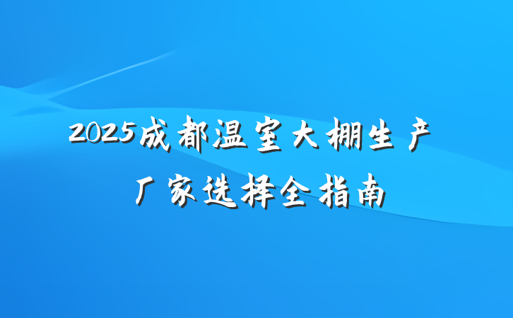 2025成都温室大棚生产厂家选择全指南