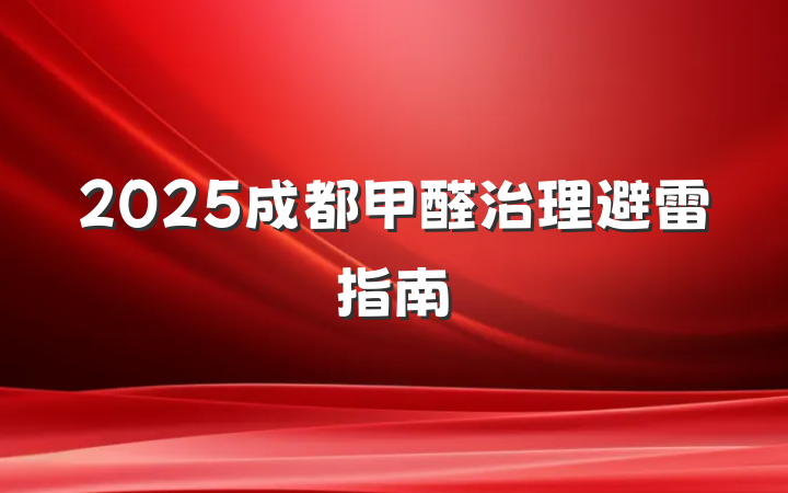 2025成都甲醛治理避雷指南