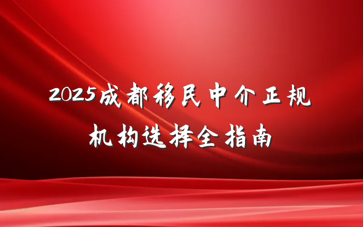 2025成都移民中介正规机构选择全指南