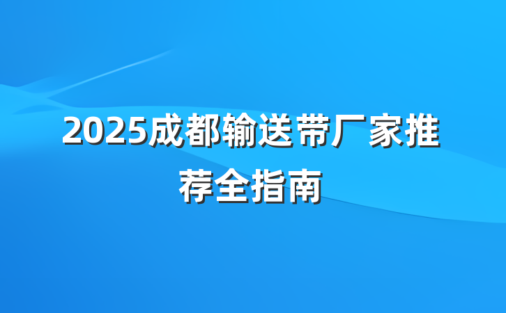 2025成都输送带厂家推荐全指南