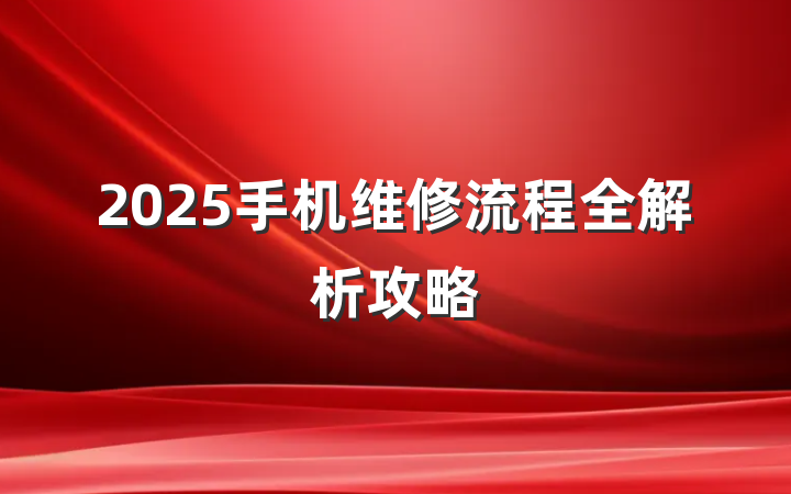 2025手机维修流程全解析攻略
