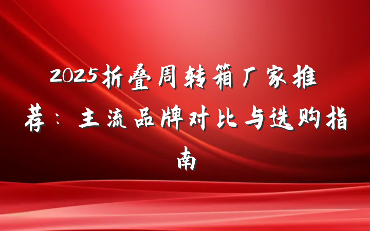 2025折叠周转箱厂家推荐:主流品牌对比与选购指南