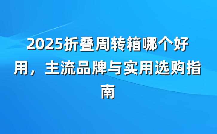 2025折叠周转箱哪个好用，主流品牌与实用选购指南