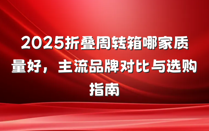 2025折叠周转箱哪家质量好,主流品牌对比与选购指南