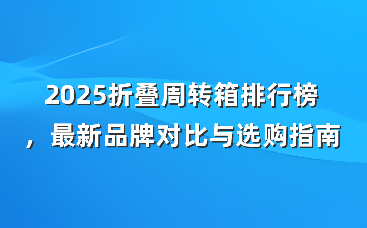 2025折叠周转箱排行榜，最新品牌对比与选购指南