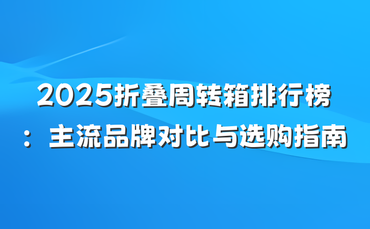 2025折叠周转箱排行榜：主流品牌对比与选购指南