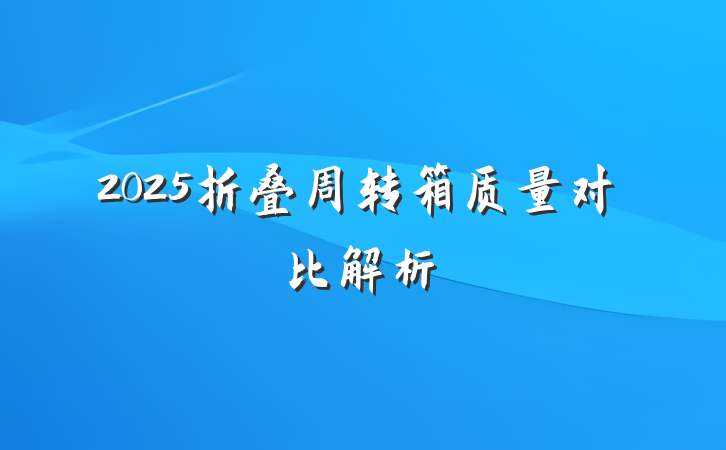2025折叠周转箱质量对比解析