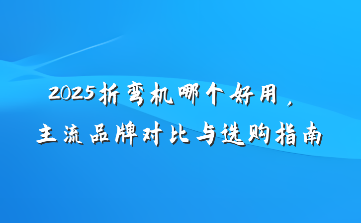 2025折弯机哪个好用,主流品牌对比与选购指南