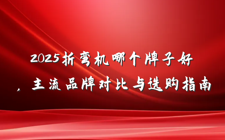 2025折弯机哪个牌子好，主流品牌对比与选购指南