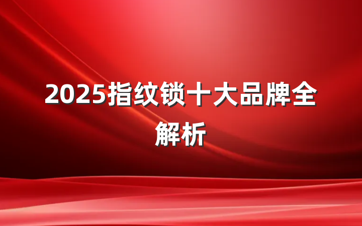 2025指纹锁十大品牌全解析