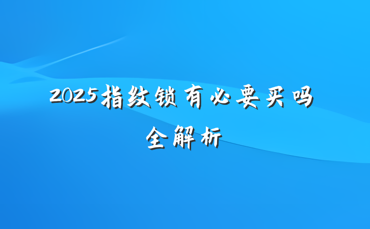 2025指纹锁有必要买吗全解析