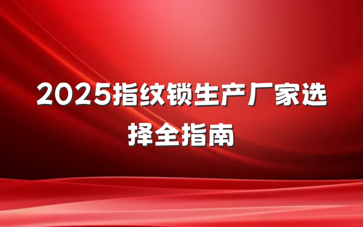 2025指纹锁生产厂家选择全指南