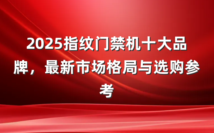 2025指纹门禁机十大品牌，最新市场格局与选购参考