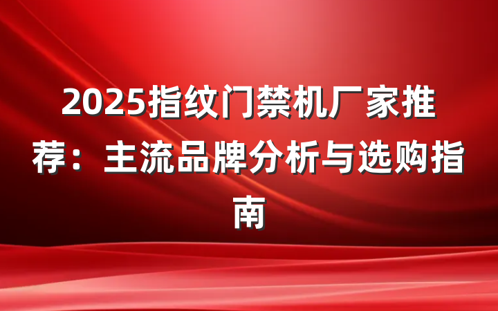 2025指纹门禁机厂家推荐:主流品牌分析与选购指南