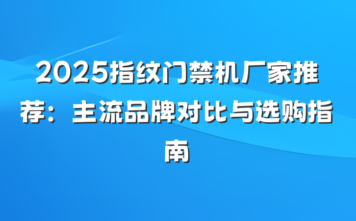 2025指纹门禁机厂家推荐：主流品牌对比与选购指南