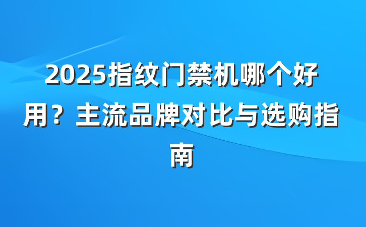 2025指纹门禁机哪个好用?主流品牌对比与选购指南