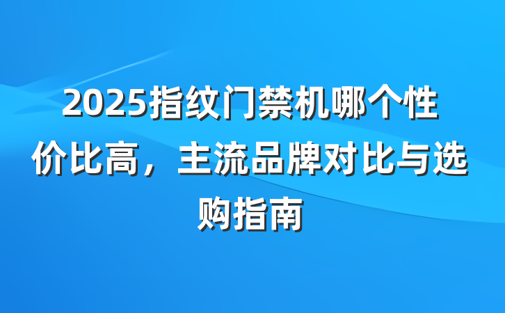 2025指纹门禁机哪个性价比高,主流品牌对比与选购指南
