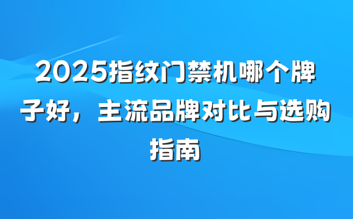 2025指纹门禁机哪个牌子好,主流品牌对比与选购指南