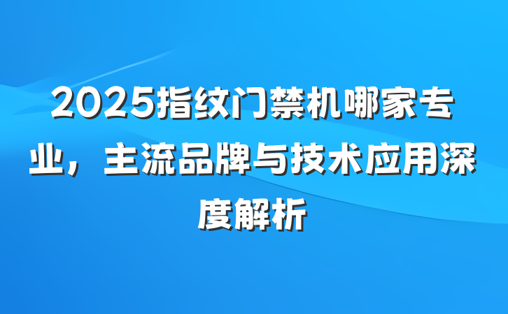 2025指纹门禁机哪家专业,主流品牌与技术应用深度解析
