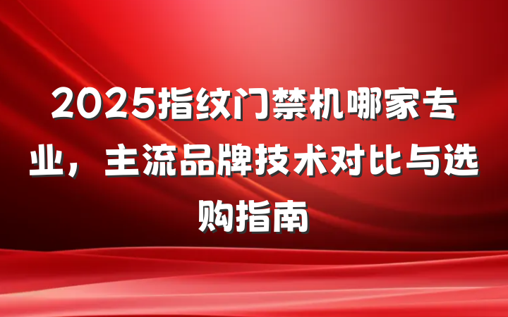 2025指纹门禁机哪家专业，主流品牌技术对比与选购指南