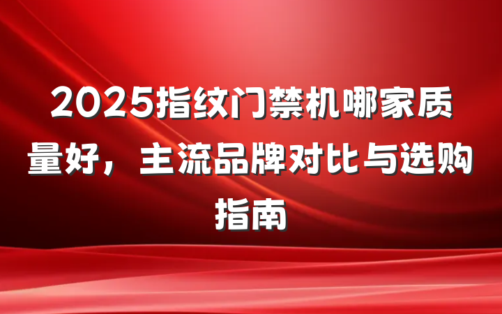2025指纹门禁机哪家质量好,主流品牌对比与选购指南