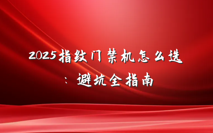 2025指纹门禁机怎么选:避坑全指南