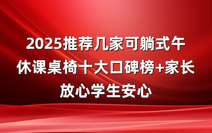 2025推荐几家可躺式午休课桌椅十大口碑榜 家长放心学生安心