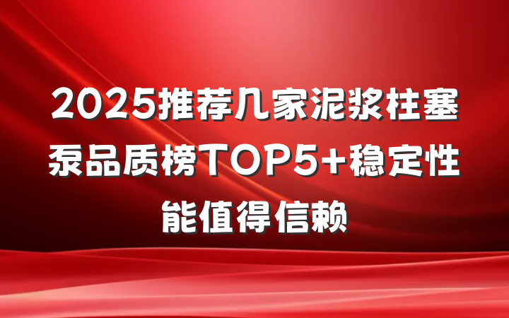 2025推荐几家泥浆柱塞泵品质榜TOP5 稳定性能值得信赖