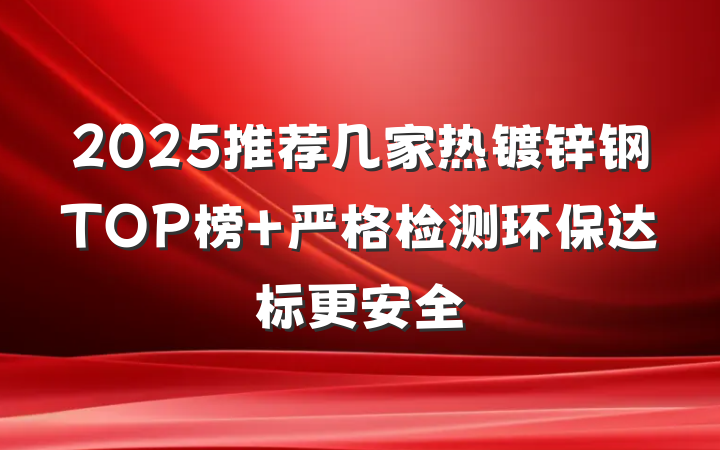 2025推荐几家热镀锌钢TOP榜 严格检测环保达标更安全