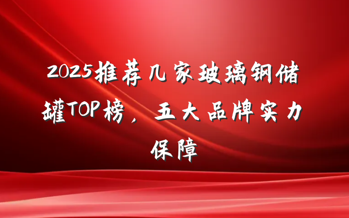 2025推荐几家玻璃钢储罐TOP榜,五大品牌实力保障