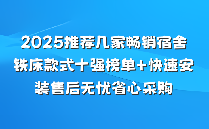 2025推荐几家畅销宿舍铁床款式十强榜单 快速安装售后无忧省心采购