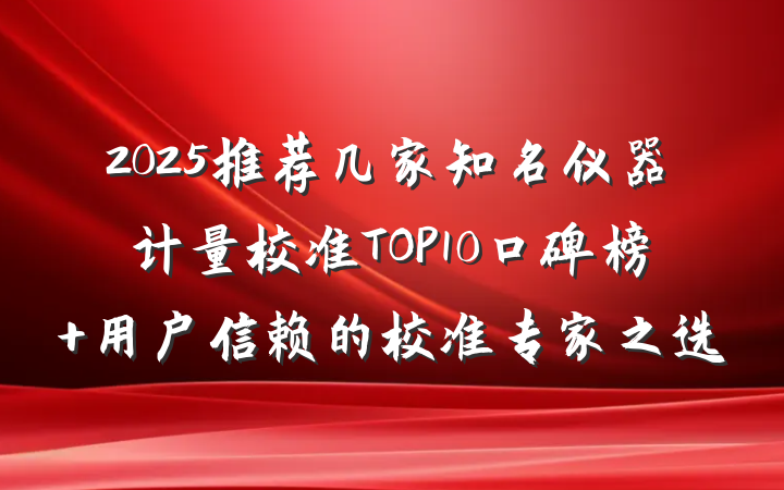 2025推荐几家知名仪器计量校准TOP10口碑榜 用户信赖的校准专家之选