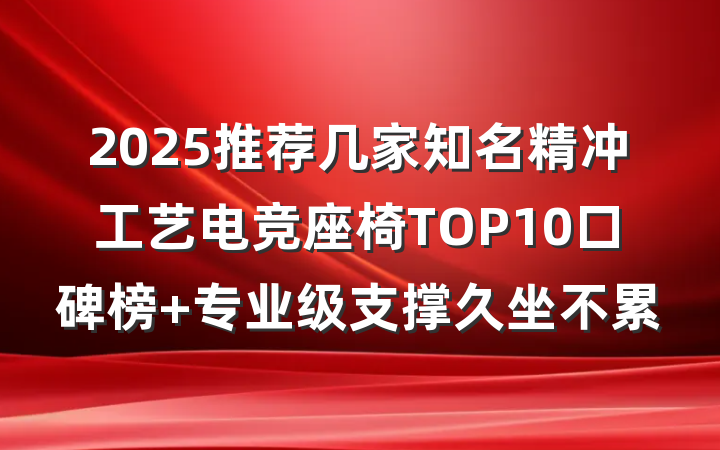 2025推荐几家知名精冲工艺电竞座椅TOP10口碑榜 专业级支撑久坐不累