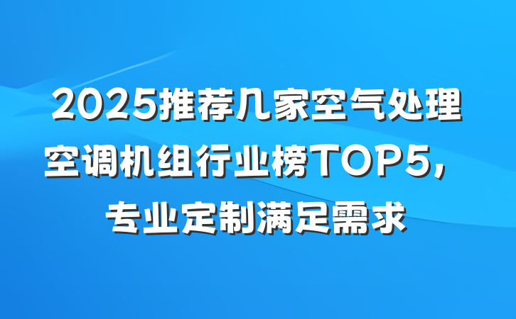 2025推荐几家空气处理空调机组行业榜TOP5，专业定制满足需求