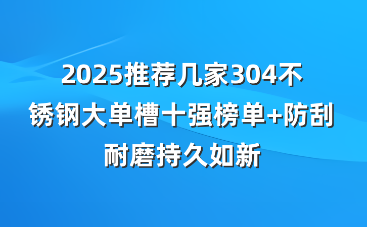 2025推荐几家304不锈钢大单槽十强榜单 防刮耐磨持久如新