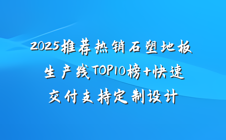 2025推荐热销石塑地板生产线TOP10榜 快速交付支持定制设计