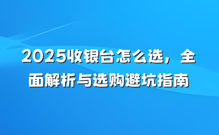 2025收银台怎么选,全面解析与选购避坑指南