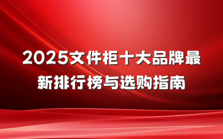 2025文件柜十大品牌最新排行榜与选购指南